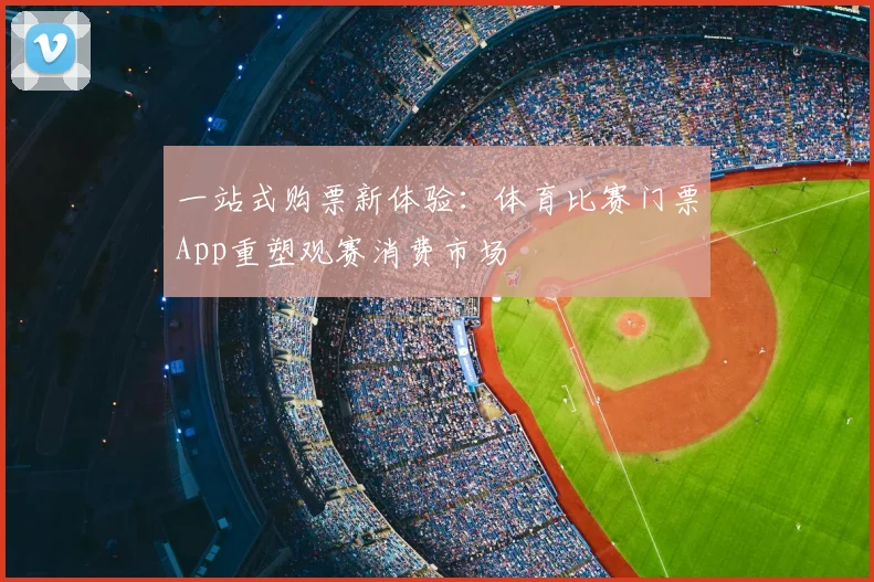 一站式购票新体验：体育比赛门票App重塑观赛消费市场