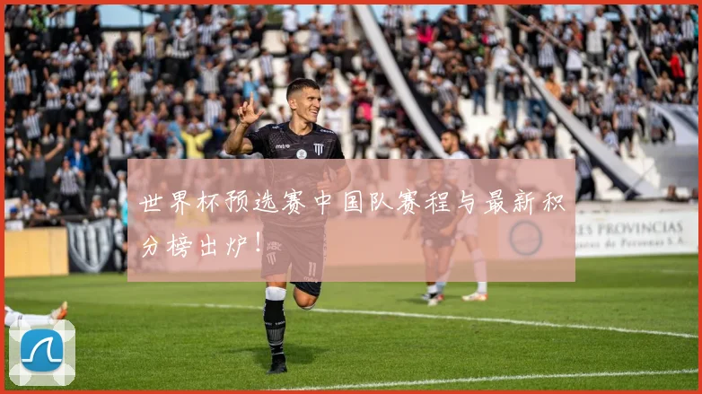 世界杯预选赛中国队赛程与最新积分榜出炉！