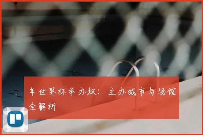 年世界杯举办权：主办城市与场馆全解析