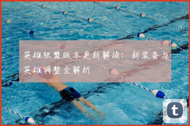 英雄联盟版本更新解读：新装备与英雄调整全解析