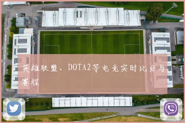 英雄联盟、DOTA2等电竞实时比分与赛程