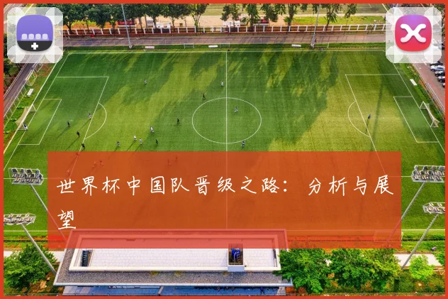 世界杯中国队晋级之路：分析与展望