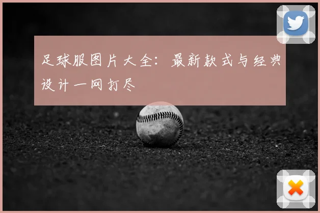 足球服图片大全：最新款式与经典设计一网打尽