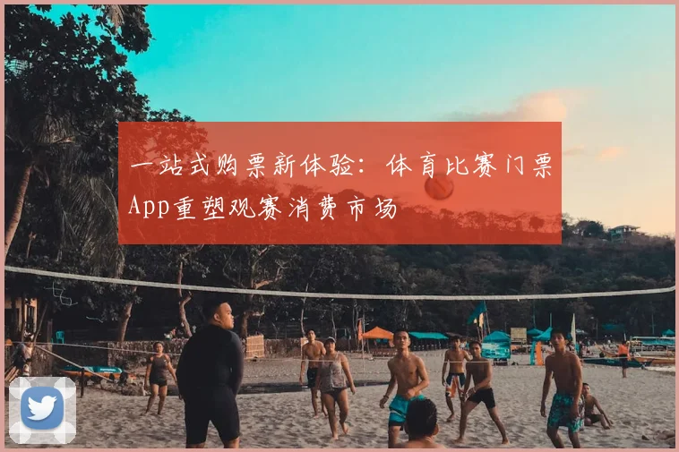 一站式购票新体验：体育比赛门票App重塑观赛消费市场