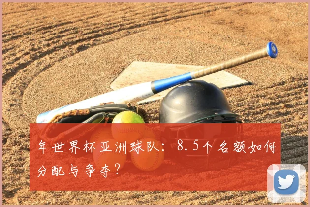 年世界杯亚洲球队：8.5个名额如何分配与争夺？