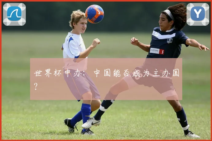 世界杯申办：中国能否成为主办国？