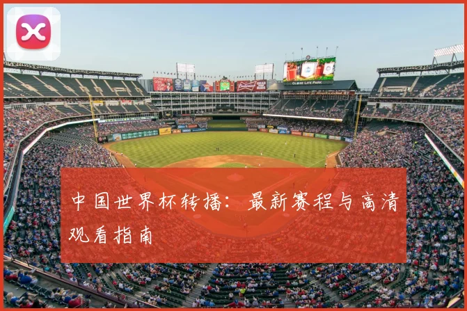 中国世界杯转播：最新赛程与高清观看指南